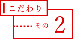 こだわり　その2